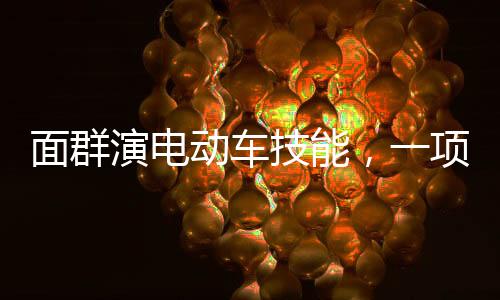 面群演電動(dòng)車技能，一項(xiàng)被錄取的新技能引領(lǐng)未來