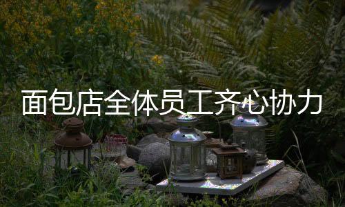 面包店全體員工齊心協(xié)力，自愿加班助力筠連發(fā)展