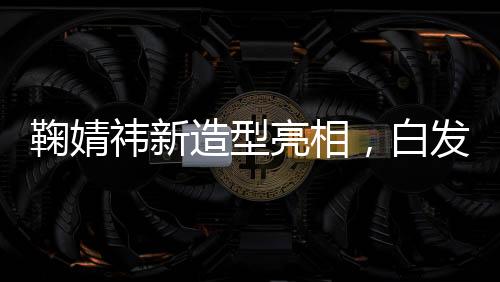 鞠婧祎新造型亮相，白發(fā)狐貍魅力無限