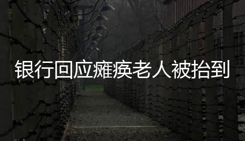 銀行回應癱瘓老人被抬到銀行事件