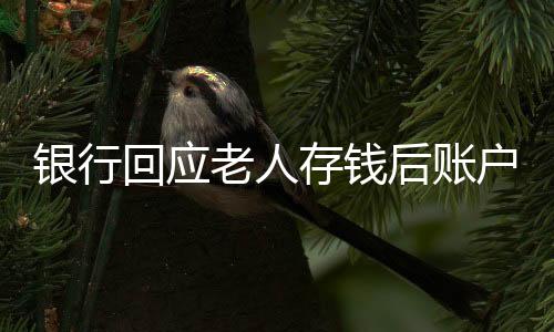 銀行回應老人存錢后賬戶數(shù)額少千元，一起探究原因與解決方案