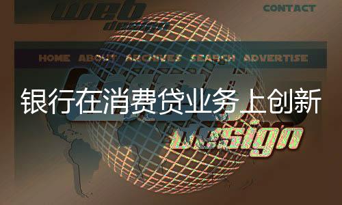 銀行在消費(fèi)貸業(yè)務(wù)上創(chuàng)新不斷，多樣化策略引領(lǐng)市場新潮流