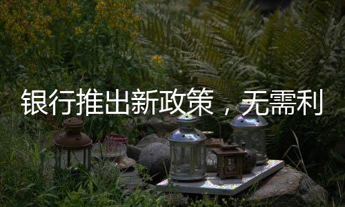 銀行推出新政策，無需利息取款100萬，客戶享超值體驗
