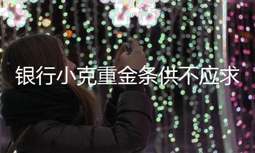 銀行小克重金條供不應求，市場熱潮與背后故事揭秘
