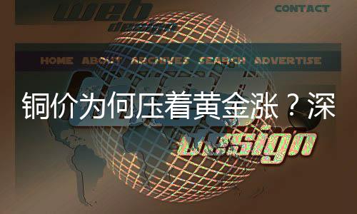 銅價(jià)為何壓著黃金漲？深度解析背后的因素