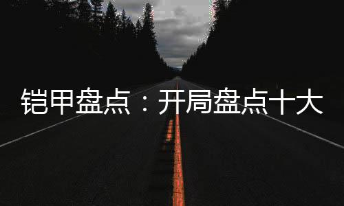鎧甲盤(pán)點(diǎn)：開(kāi)局盤(pán)點(diǎn)十大最陰存在