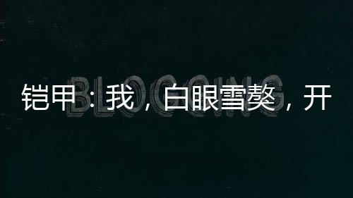 鎧甲：我，白眼雪獒，開局廢北淼