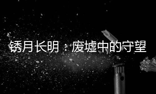 銹月長明：廢墟中的守望者們