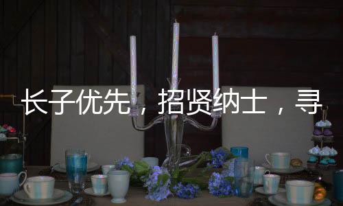 長子優(yōu)先，招賢納士，尋求卓越助理