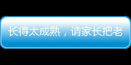 長得太成熟，請家長把老師嚇哭了