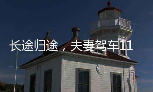 長(zhǎng)途歸途，夫妻駕車11小時(shí)回家的艱辛與溫情