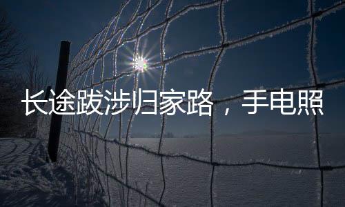 長途跋涉歸家路，手電照亮重逢時——一家人的溫馨瞬間