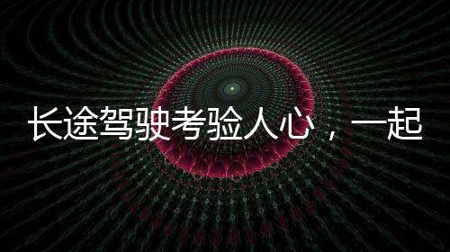 長途駕駛考驗人心，一起探究這場歷時五小時的返程之旅