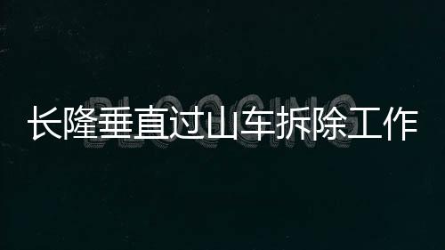長隆垂直過山車拆除工作全面展開