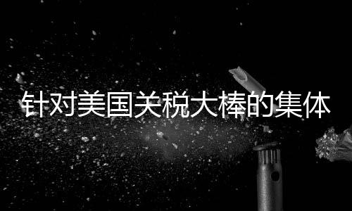 針對美國關(guān)稅大棒的集體反擊開始了
