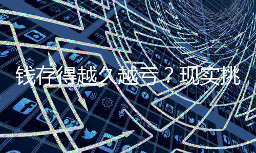 錢存得越久越虧？現(xiàn)實(shí)挑戰(zhàn)傳統(tǒng)儲(chǔ)蓄觀念