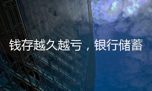 錢存越久越虧，銀行儲蓄的挑戰(zhàn)與現(xiàn)實觀察