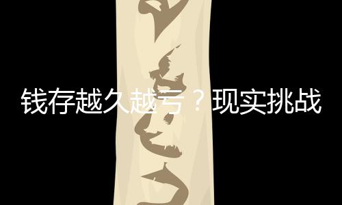 錢存越久越虧？現(xiàn)實(shí)挑戰(zhàn)傳統(tǒng)理財觀念