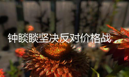 鐘睒睒堅決反對價格戰(zhàn)，強調(diào)價值競爭與持續(xù)創(chuàng)新
