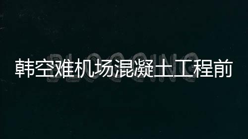 韓空難機場混凝土工程前負責(zé)人死亡，深度探究事件內(nèi)幕