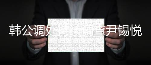 韓公調(diào)處持續(xù)調(diào)查尹錫悅，探究事件真相之路任重道遠(yuǎn)