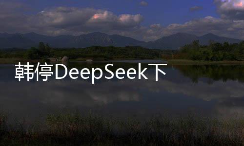 韓停DeepSeek下載——探索最新科技應用與下載指南