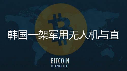 韓國一架軍用無人機與直升機相撞事件揭秘