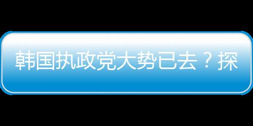 韓國執(zhí)政黨大勢已去？探究當前形勢及其未來走向