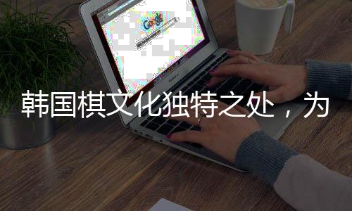 韓國棋文化獨(dú)特之處，為何將死子放入棋盒蓋？