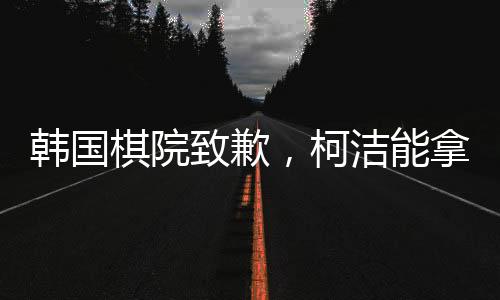 韓國棋院致歉，柯潔能拿回冠軍嗎？