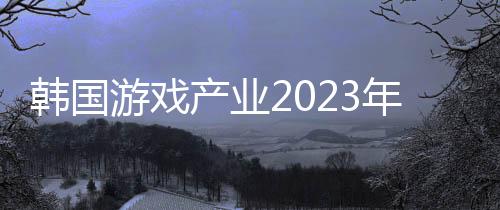 韓國游戲產(chǎn)業(yè)2023年達到22兆韓元 位居世界第四位