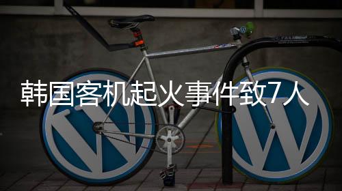 韓國客機起火事件致7人受傷，全面解析事件始末