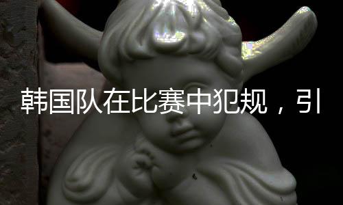 韓國隊(duì)在比賽中犯規(guī)，引發(fā)爭議與反思