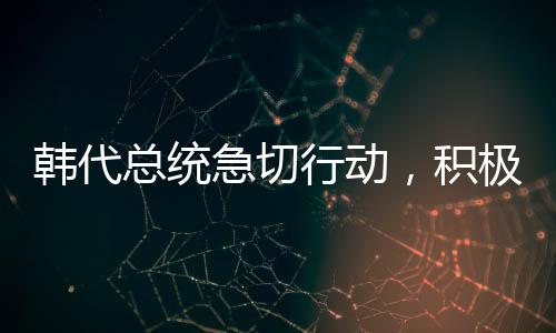 韓代總統(tǒng)急切行動(dòng)，積極向美國(guó)解釋與溝通