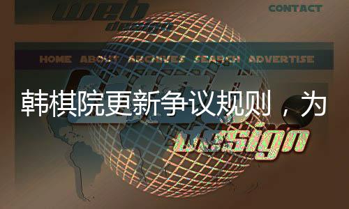 韓棋院更新爭議規(guī)則，為圍棋發(fā)展注入新活力