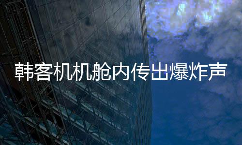 韓客機機艙內(nèi)傳出爆炸聲，機翼冒火緊急返航
