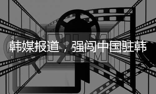 韓媒報道，強(qiáng)闖中國駐韓國使館男子被逮捕