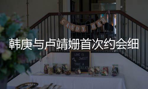 韓庚與盧靖姍首次約會細節(jié)曝光，神秘約會竟帶媽媽同行