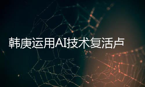 韓庚運(yùn)用AI技術(shù)復(fù)活盧靖姍父母，科技與情感的融合