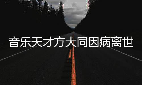 音樂天才方大同因病離世，享年僅41歲