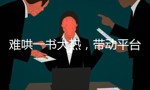 難哄一書大熱，帶動(dòng)平臺(tái)下載量大漲近兩倍