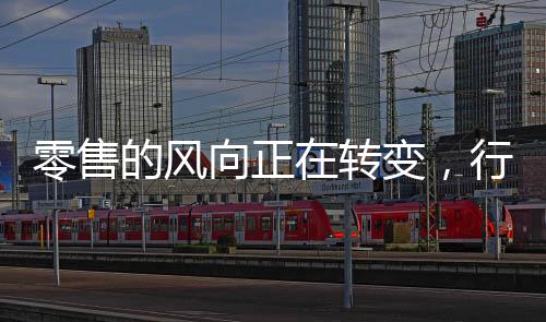 零售的風(fēng)向正在轉(zhuǎn)變，行業(yè)的新動態(tài)與未來展望