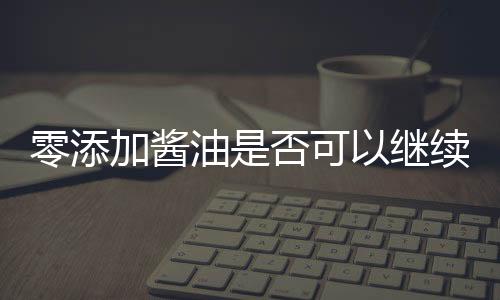 零添加醬油是否可以繼續(xù)食用？一篇探究其真實(shí)性的文章