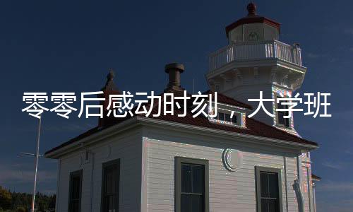 零零后感動(dòng)時(shí)刻，大學(xué)班主任與青澀小伙的聯(lián)姻傳奇