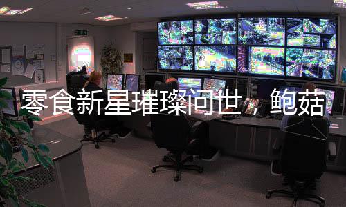 零食新星璀璨問(wèn)世，鮑菇螺肉以福壽螺為主配料閃耀美食界
