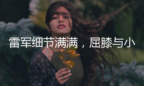 雷軍細(xì)節(jié)滿滿，屈膝與小女孩拍照，展現(xiàn)親和領(lǐng)導(dǎo)力
