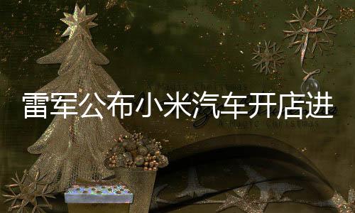 雷軍公布小米汽車(chē)開(kāi)店進(jìn)展：全國(guó)已有235家門(mén)店，4月計(jì)劃新增33家門(mén)店