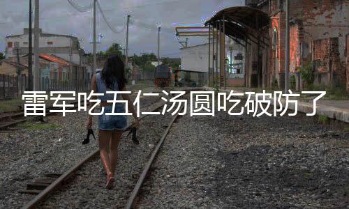 雷軍吃五仁湯圓吃破防了，一場意外的美食之旅