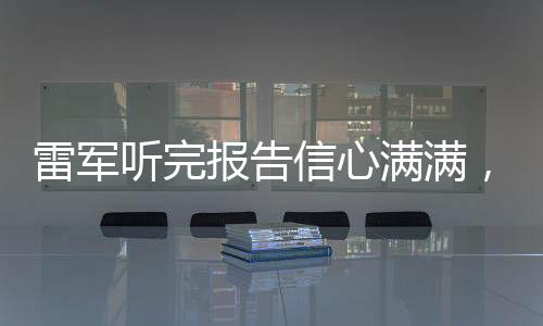雷軍聽完報告信心滿滿，展望企業(yè)未來發(fā)展