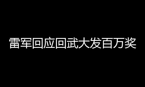 雷軍回應(yīng)回武大發(fā)百萬獎(jiǎng)學(xué)金，持續(xù)回饋社會(huì)，致力于教育事業(yè)的推動(dòng)與人才培養(yǎng)